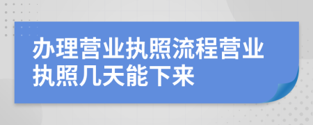 辦理營業(yè)執(zhí)照流程營業(yè)執(zhí)照幾天能下來