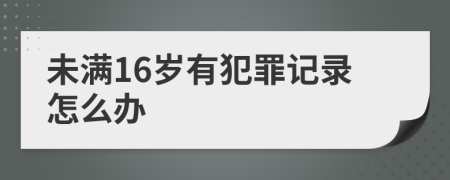 未滿16歲有犯罪記錄怎么辦