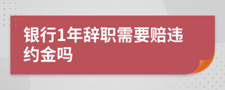 銀行1年辭職需要賠違約金嗎