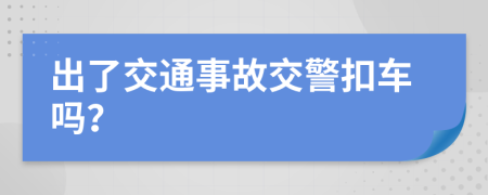 出了交通事故交警扣車嗎？