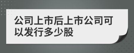 公司上市后上市公司可以發(fā)行多少股