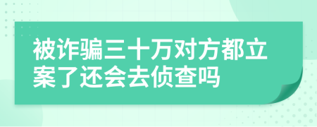 被詐騙三十萬對(duì)方都立案了還會(huì)去偵查嗎