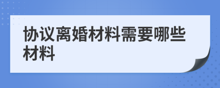 協(xié)議離婚材料需要哪些材料
