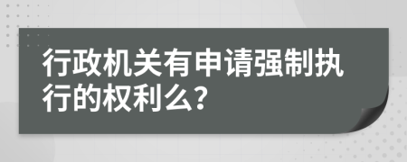行政機關有申請強制執(zhí)行的權(quán)利么？