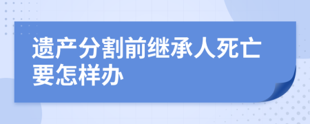 遺產(chǎn)分割前繼承人死亡要怎樣辦