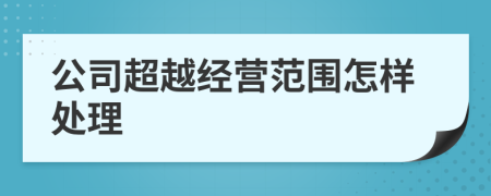 公司超越經(jīng)營范圍怎樣處理