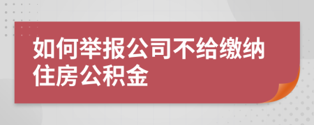 如何舉報公司不給繳納住房公積金