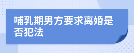 哺乳期男方要求離婚是否犯法
