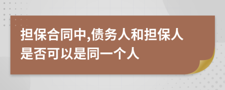 擔(dān)保合同中,債務(wù)人和擔(dān)保人是否可以是同一個(gè)人