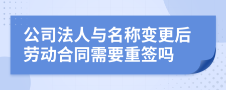 公司法人與名稱變更后勞動合同需要重簽嗎