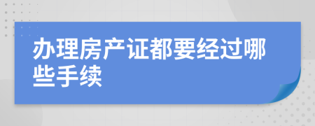 辦理房產(chǎn)證都要經(jīng)過哪些手續(xù)