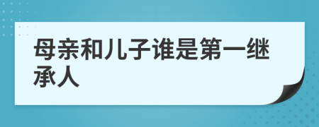母親和兒子誰是第一繼承人
