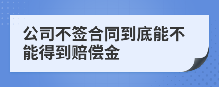 公司不簽合同到底能不能得到賠償金