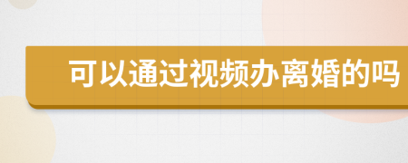 可以通過視頻辦離婚的嗎
