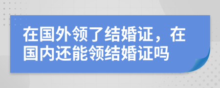 在國外領(lǐng)了結(jié)婚證，在國內(nèi)還能領(lǐng)結(jié)婚證嗎