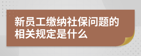 新員工繳納社保問題的相關(guān)規(guī)定是什么