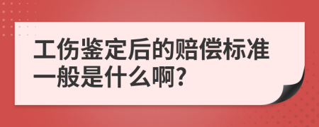 工傷鑒定后的賠償標(biāo)準(zhǔn)一般是什么啊?