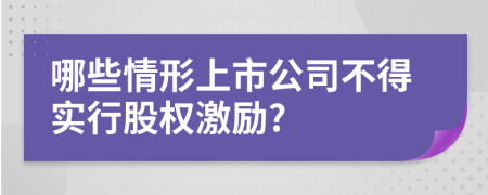 哪些情形上市公司不得實(shí)行股權(quán)激勵?