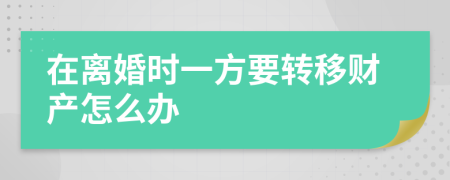 在離婚時(shí)一方要轉(zhuǎn)移財(cái)產(chǎn)怎么辦
