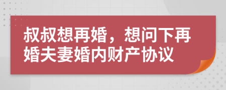 叔叔想再婚，想問下再婚夫妻婚內(nèi)財(cái)產(chǎn)協(xié)議