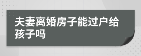 夫妻離婚房子能過(guò)戶給孩子嗎
