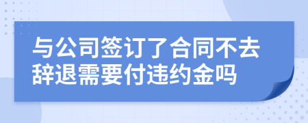 與公司簽訂了合同不去辭退需要付違約金嗎
