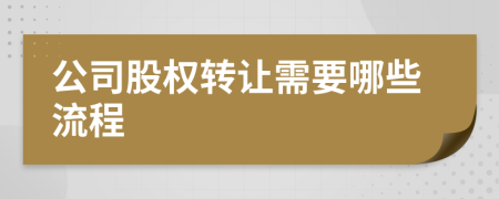 公司股權(quán)轉(zhuǎn)讓需要哪些流程