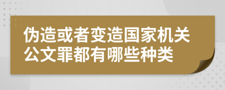 偽造或者變?cè)靽?guó)家機(jī)關(guān)公文罪都有哪些種類