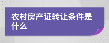 農(nóng)村房產(chǎn)證轉(zhuǎn)讓條件是什么