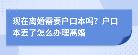 現(xiàn)在離婚需要戶口本嗎？戶口本丟了怎么辦理離婚