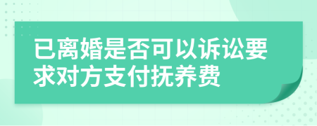 已離婚是否可以訴訟要求對方支付撫養(yǎng)費