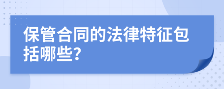 保管合同的法律特征包括哪些？