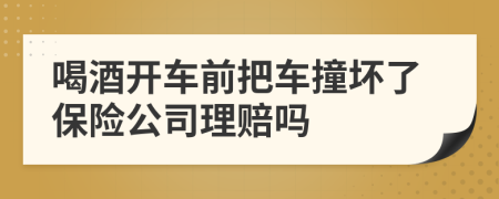 喝酒開車前把車撞壞了保險(xiǎn)公司理賠嗎
