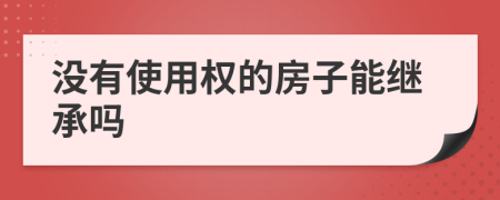 沒有使用權(quán)的房子能繼承嗎