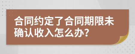 合同約定了合同期限未確認(rèn)收入怎么辦？