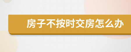 房子不按時(shí)交房怎么辦