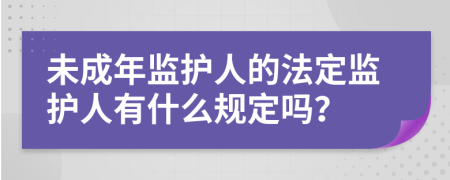 未成年監(jiān)護(hù)人的法定監(jiān)護(hù)人有什么規(guī)定嗎？
