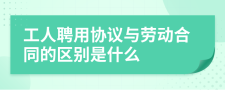 工人聘用協(xié)議與勞動(dòng)合同的區(qū)別是什么