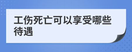 工傷死亡可以享受哪些待遇