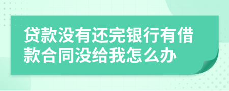 貸款沒(méi)有還完銀行有借款合同沒(méi)給我怎么辦