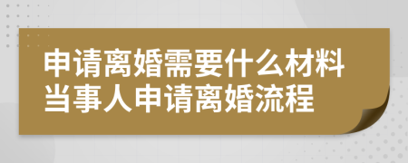 申請(qǐng)離婚需要什么材料當(dāng)事人申請(qǐng)離婚流程
