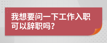 我想要問一下工作入職可以辭職嗎？