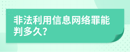 非法利用信息網(wǎng)絡(luò)罪能判多久？