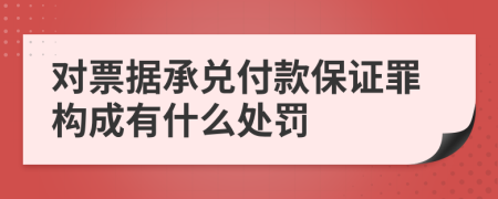 對票據(jù)承兌付款保證罪構(gòu)成有什么處罰