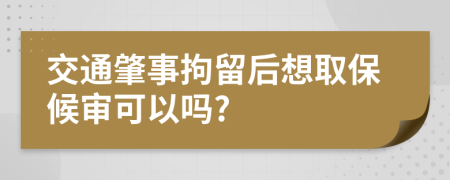 交通肇事拘留后想取保候審可以嗎?
