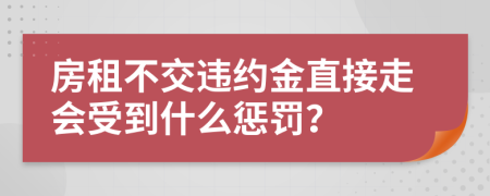 房租不交違約金直接走會受到什么懲罰？