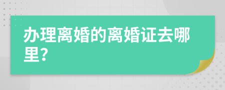 辦理離婚的離婚證去哪里？