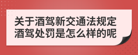 關(guān)于酒駕新交通法規(guī)定酒駕處罰是怎么樣的呢