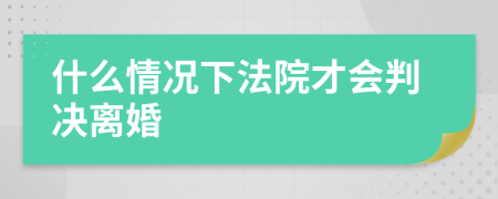 什么情況下法院才會(huì)判決離婚