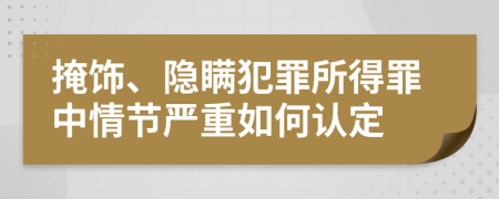 掩飾、隱瞞犯罪所得罪中情節(jié)嚴(yán)重如何認(rèn)定